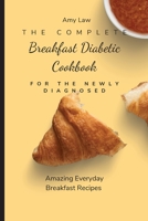 The Complete Breakfast Dabetic Cookbook For The Newly Diagnosed: Amazing Everyday Breakfast Recipes 1803424664 Book Cover