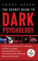 The Secret Guide to Dark Psychology : 5 Books in 1: Unholy Psychological Manipulation, Masters of Emotional Blackmail, Dark Mind Control in NLP, Dark Seduction and Persuasion, and Gaslighting Games 1647801133 Book Cover