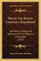 Martin Van Buren's Calumnies Repudiated. Hamilton's Conduct as Secretary of the Treasury Vindicated 1165582120 Book Cover