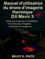 Manuel d'utilisation du drone d'imagerie thermique DJI Mavic 3: Guide pas à pas pour l'installation, le vol sécurisé, l'imagerie thermique et l’usage pro. (French Edition) B0FR2KJLTH Book Cover