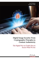Digital Image Security: From Cryptographic Principles to Content Authenticity: The Digital War on Truth: How to Secure What We See 9999340458 Book Cover