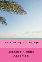 I Love Being a Flamingo! 1499267150 Book Cover