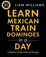 Learn Mexican Train Dominoes in a Day: A Beginner's Guide to Rules and Strategy, Large Print Edition (Learn Games in a Day, Big Print Editions) B0GXPBWGZ7 Book Cover
