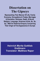 Dissertation On The Gipseys; Representing Their Manner Of Life, Family Economy, Occupations & Trades, Marriages & Education, Sickness, Death, & ... Enquiry Concerning Their Origin & F 9369051422 Book Cover