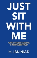 Just Sit With Me: When Understanding Is Misunderstood B0H7VHTHZP Book Cover