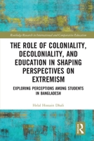 Role of Coloniality, Decoloniality, and Education in Shaping Perspectives on Extremism : Exploring Perceptions among Students in Bangladesh 1032620390 Book Cover