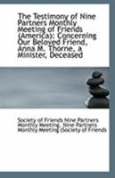 The Testimony Of Nine Partners Monthly Meeting Of Friends, America, Concerning Our Beloved Friend Anna M. Thorne, A Minister 1113305487 Book Cover