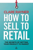 How to Sell to Retail: The Secrets of Getting Your Product to Market 0749466804 Book Cover