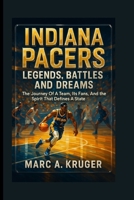 Indiana Pacers: Legends, Battles, And Dreams: The Journey Of A Team, It's Fans, And The Spirit That Defines A State B0FQMWG1CB Book Cover