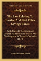 The Law Relating To Trustee And Post Office Savings Banks: With Notes Of Decisions And Awards Made By The Barrister And The Registrar Of Friendly Societies 1240141343 Book Cover