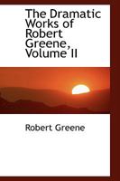 The Dramatic Works of Robert Greene; Volume II 1275980724 Book Cover