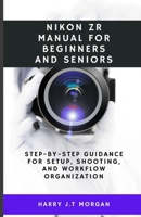 Nikon ZR Manual for Beginners and Seniors: Step-by-step guidance for setup, shooting, and workflow organization B0G6G358ZQ Book Cover
