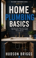 Home Plumbing Basics: Stop Leaks, Clear Clogs, and Fix Fixtures With Confidence - and Know Exactly When to Call a Pro (The Handy Homeowner Series) B0HDMKL4LY Book Cover
