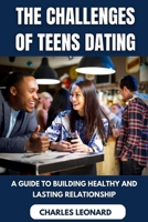 The Challenges of Teen Dating: A Guide to Building Healthy and Lasting Relationships B0BZFLRRHZ Book Cover