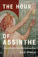 The Hour of Absinthe: A Cultural History of France's Most Notorious Drink (Intoxicating Histories) 0228022207 Book Cover