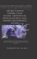 Azure Cloud Terms Fast Guide-Artificial Intelligence (AI): Short Reference Guide B0BW2ZM2M9 Book Cover