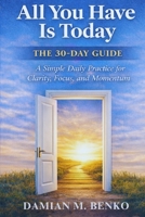 All You Have Is Today - The 30-Day Guide: A Simple Daily Practice for Clarity, Focus, and Momentum B0GQHYZ8TH Book Cover