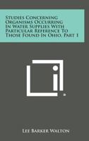 Studies Concerning Organisms Occurring in Water Supplies with Particular Reference to Those Found in Ohio, Part 1 1258565595 Book Cover