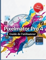 Pixelmator Pro 4 Guide de l'utilisateur: Le guide complet étape par étape de la retouche photo professionnelle, du design vectoriel et de l'art numérique sans abonnement mensuel B0H6YDKBGP Book Cover