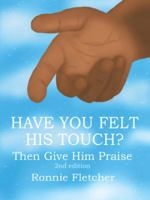 Have You Felt His Touch?: Then Give Him Praise 2nd Edition 1490745890 Book Cover