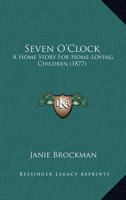 Seven O'Clock: A Home Story For Home-Loving Children 1120705207 Book Cover