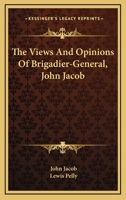The Views and Opinions of Brigadier-General John Jacob 1357353936 Book Cover