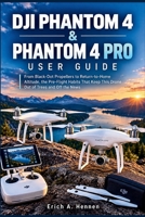 DJI PHANTOM 4 & PHANTOM 4 PRO USER GUIDE: From Black-Dot Propellers to Return-to-Home Altitude, the Pre-Flight Habits That Keep This Drone Out of Trees and Off the News B0HKF4TGXD Book Cover