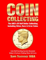 Coin Collecting The ABC's Of Half Dollar Collecting Including Silver, Rare & Error Coins: Coin Roll Hunting Secrets Revealed Make A Fortune Finding Silver & Errors 1091550867 Book Cover