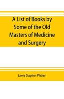 A list of books by some of the old masters of medicine and surgery together with books on the history of medicine and on medical biography in the ... notes and reproductions of some t 935370426X Book Cover