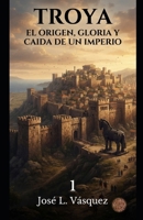 TROYA: EL ORIGEN, GLORIA Y CAIDA DE UN IMPERIO 1 (Spanish Edition) B0HBW5G61V Book Cover