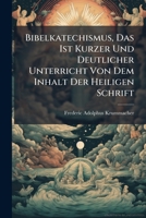 Bibelkatechismus, Das Ist Kurzer Und Deutlicher Unterricht Von Dem Inhalt Der Heiligen Schrift: Zum Besten Der Christlichen Jugend Verfasst Von F. A. Krummacher... 1245894226 Book Cover