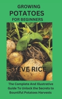 Growing Potatoes for Beginners: The Complete And Illustrative Guide To Unlock the Secrets to Bountiful Potatoes Harvests and Have A Thriving Potato Ga B0CQ1F89GK Book Cover