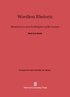 Wordless Rhetoric: Musical Form and the Metaphor of the Oration (Studies in the History of Music) 0674733401 Book Cover