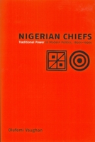 Nigerian Chiefs: Traditional Power in Modern Politics, 1890s-1990s (Rochester Studies in African History and the Diaspora) 1580462499 Book Cover