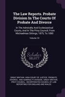 The Law Reports. Probate Division In The Courts Of Probate And Divorce: In The Admiralty And Ecclesiastical Courts, And In The Privy Council, From Michaelmas Sittings, 1875, To 1890, Volume 10... 1378501977 Book Cover