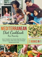 Mediterranean Diet Cookbook for Family: 2 Books in 1 How to Transform Your Family's Meal Plan Without Paying a Fortune, With Yummy, Easy-To-Prepare Recipes Even for Kids 1803121521 Book Cover