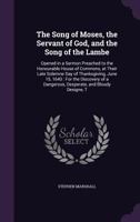 The Song of Moses, the Servant of God, and the Song of the Lambe: Opened in a Sermon Preached to the Honorable House of Commons, at Their Late Solemne Day of Thanksgiving, June 15, 1643, for the Disco 1144429145 Book Cover