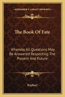 The Book of Fate: Whereby All Questions May Be Answered Respecting the Present and Future 1016112270 Book Cover