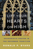 Lift Your Hearts On High: Eucharistic Prayer In The Reformed Tradition (Interpretation Bible Studies) 0664228550 Book Cover