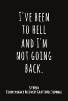 I've Been To Hell And I'm Not Going Back: 52 Week Codependency Recovery Gratitude Journal With Daily and Weekly Gratitude and Affirmations 1691935727 Book Cover