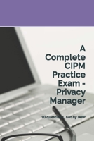 A Complete CIPM Practice Exam - Privacy Manager: 90 questions, not by IAPP 1679947060 Book Cover