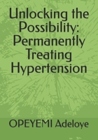 Unlocking the Possibility: Permanently Treating Hypertension B0CRKMGVD9 Book Cover