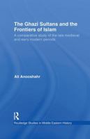 Ghazi Sultans and the Frontiers of Islam, The. Routledge Studies in Middle Eastern History. 1138780103 Book Cover