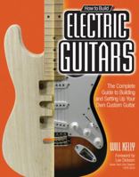 How to Build Electric Guitars: The Complete Guide to Building and Setting Up Your Own Custom Guitar 0760342245 Book Cover