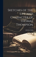 Sketches of the Life and Character of Thomas Thompson 1021965707 Book Cover