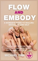 Flow and Embody: A Woman’s Guide to Healing Sexuality and Self: Discover the Secrets to Emotional Balance, Sexual Fulfillment, and Self-Love B0DPVNWM9Y Book Cover