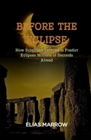 Before the eclipse: How Scientists Learned to Predict Eclipses Millions of Seconds Ahead B0FMPNDSYR Book Cover