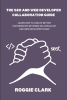 The SEO and Web Developer Collaboration Guide: Learn How to Create Better Partnerships Between SEO Specialist and Web Developer Teams B0GGF7VLXX Book Cover
