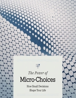 The Power of Micro-Choices: How Small Decisions Shape Your Life B0F2881NHF Book Cover