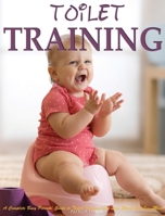 Toilet Training: A Complete Busy Parents' Guide to Toilet Training with Less Stress and Less Mess 1952832152 Book Cover